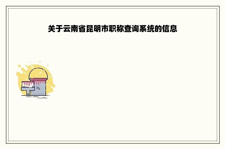 关于云南省昆明市职称查询系统的信息