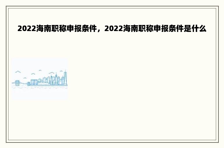 2022海南职称申报条件，2022海南职称申报条件是什么