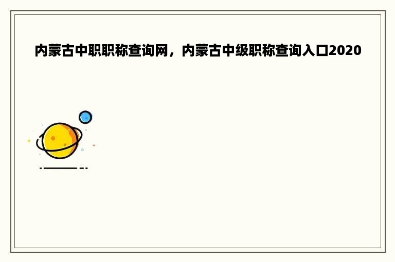 内蒙古中职职称查询网，内蒙古中级职称查询入口2020