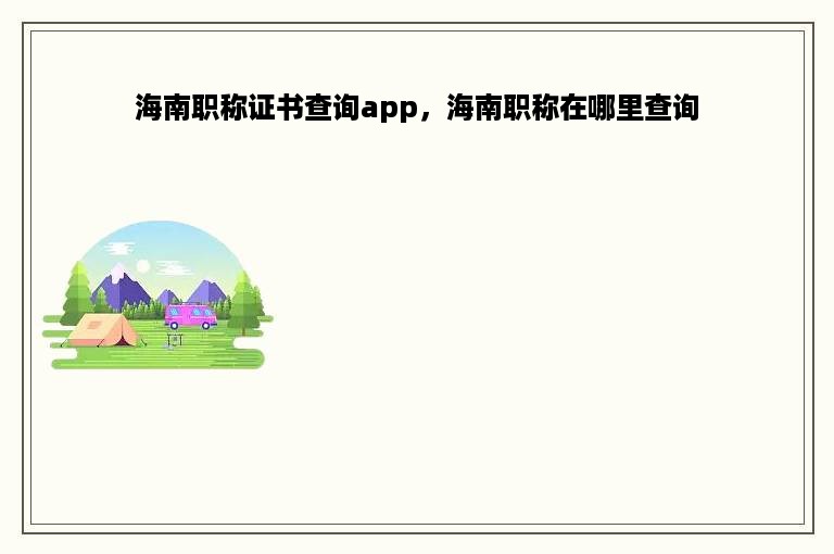 海南职称证书查询app，海南职称在哪里查询