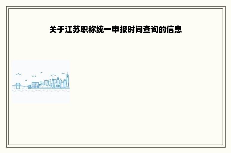 关于江苏职称统一申报时间查询的信息