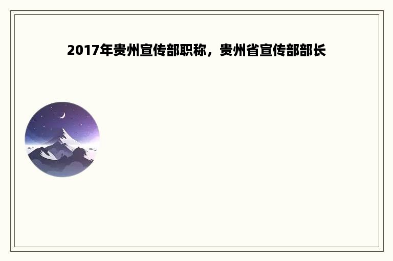 2017年贵州宣传部职称，贵州省宣传部部长