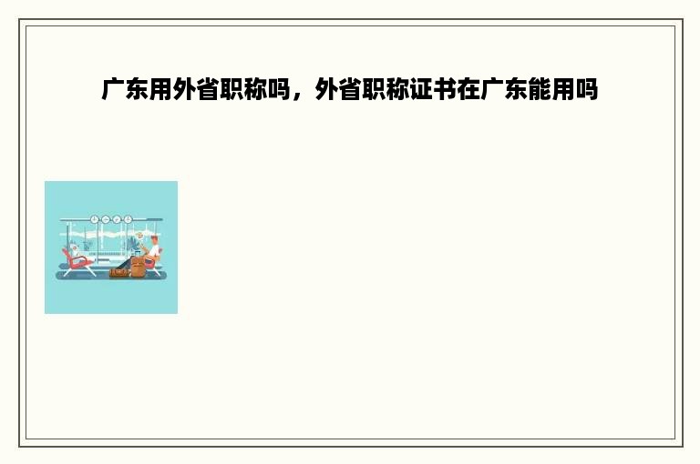 广东用外省职称吗，外省职称证书在广东能用吗