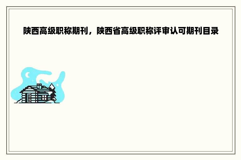 陕西高级职称期刊，陕西省高级职称评审认可期刊目录