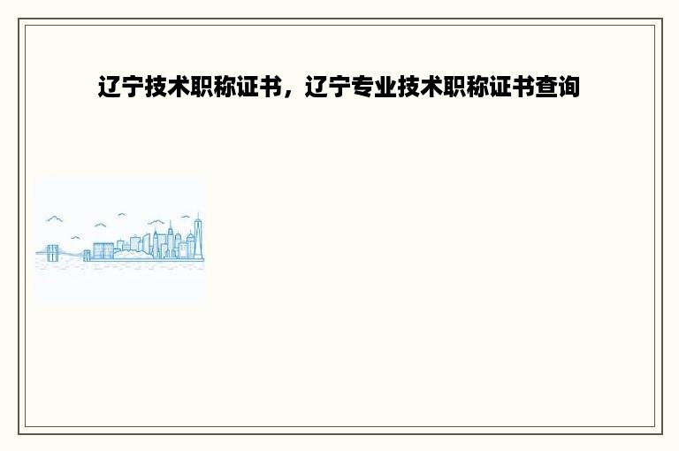 辽宁技术职称证书，辽宁专业技术职称证书查询