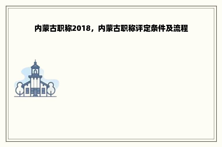 内蒙古职称2018，内蒙古职称评定条件及流程