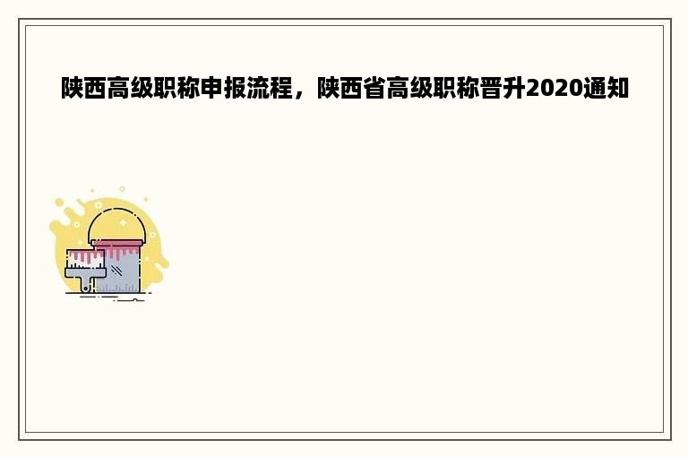 陕西高级职称申报流程，陕西省高级职称晋升2020通知