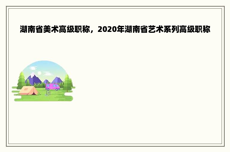 湖南省美术高级职称，2020年湖南省艺术系列高级职称