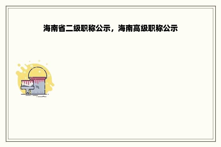 海南省二级职称公示，海南高级职称公示