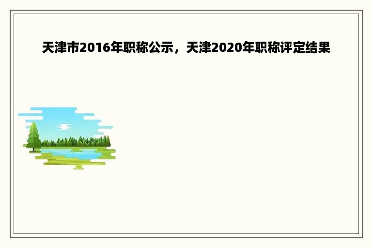 天津市2016年职称公示，天津2020年职称评定结果