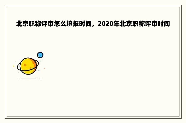 北京职称评审怎么填报时间，2020年北京职称评审时间