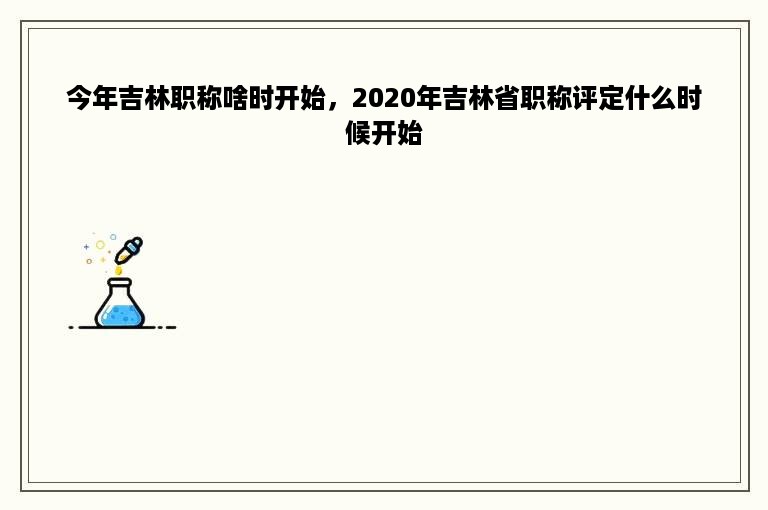 今年吉林职称啥时开始，2020年吉林省职称评定什么时候开始