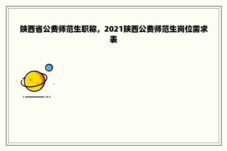 陕西省公费师范生职称，2021陕西公费师范生岗位需求表