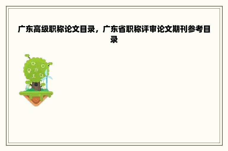 广东高级职称论文目录，广东省职称评审论文期刊参考目录