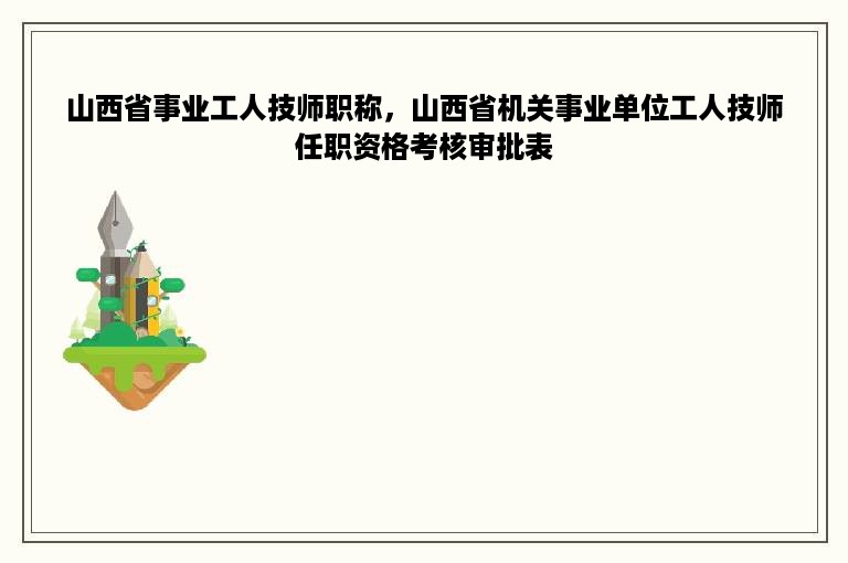 山西省事业工人技师职称，山西省机关事业单位工人技师任职资格考核审批表