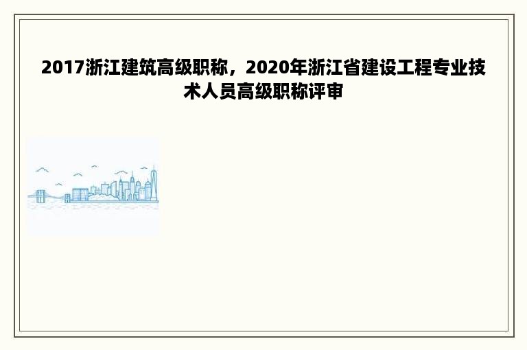 2017浙江建筑高级职称，2020年浙江省建设工程专业技术人员高级职称评审