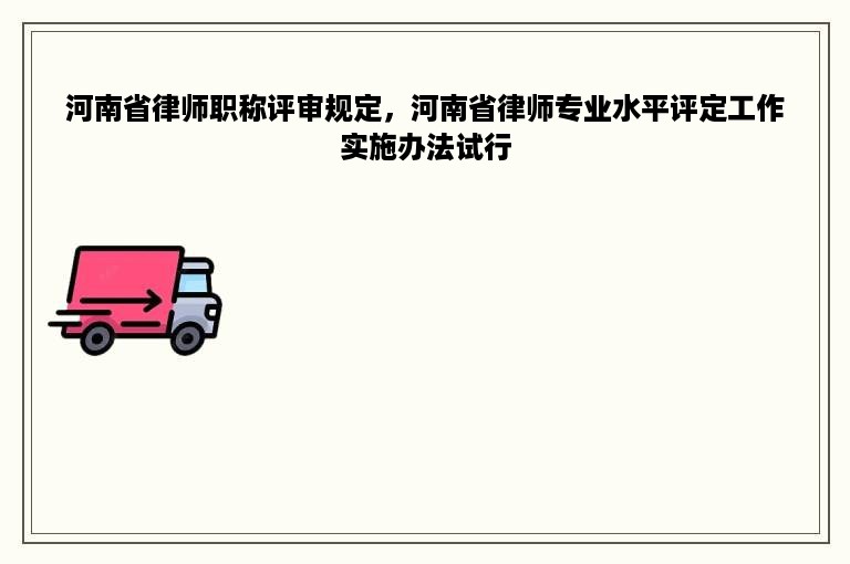 河南省律师职称评审规定，河南省律师专业水平评定工作实施办法试行