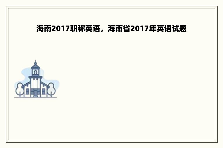 海南2017职称英语，海南省2017年英语试题