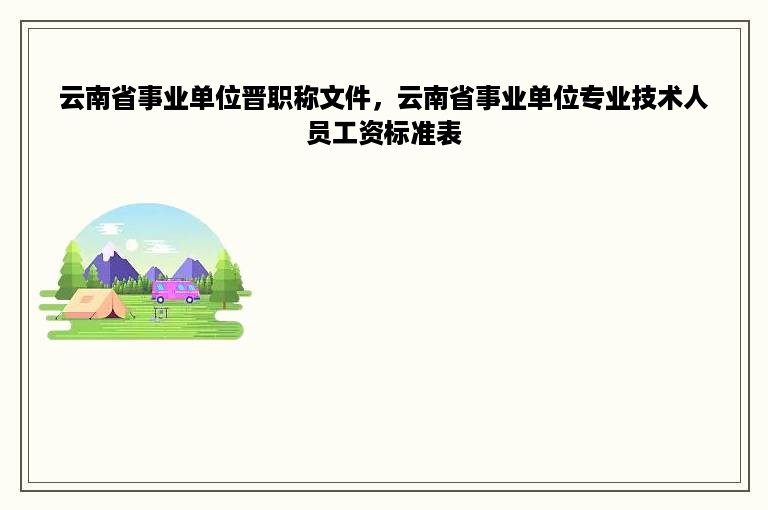 云南省事业单位晋职称文件，云南省事业单位专业技术人员工资标准表