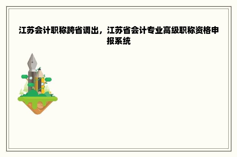 江苏会计职称跨省调出，江苏省会计专业高级职称资格申报系统