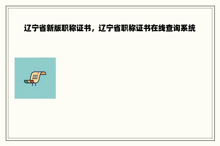 辽宁省新版职称证书，辽宁省职称证书在线查询系统