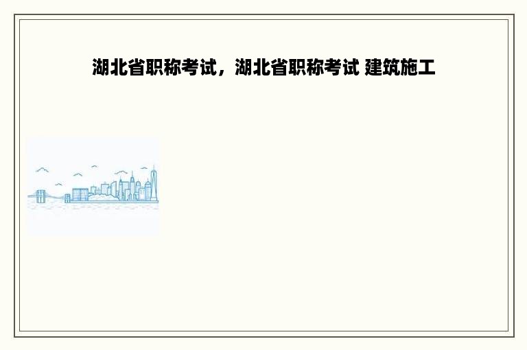 湖北省职称考试，湖北省职称考试 建筑施工