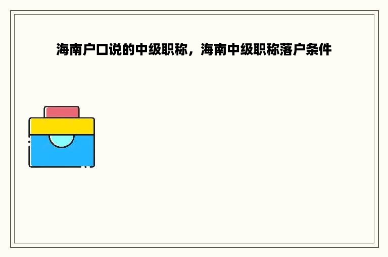 海南户口说的中级职称，海南中级职称落户条件