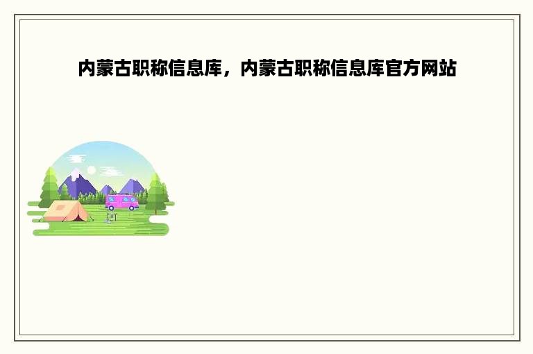 内蒙古职称信息库，内蒙古职称信息库官方网站