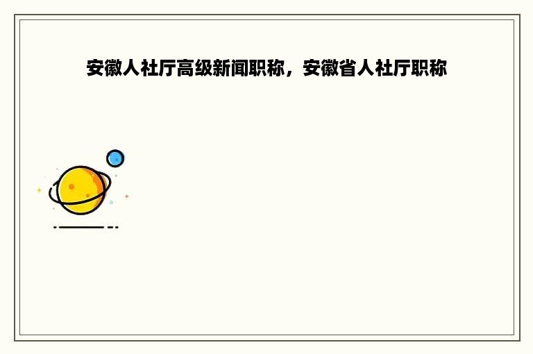 安徽人社厅高级新闻职称，安徽省人社厅职称