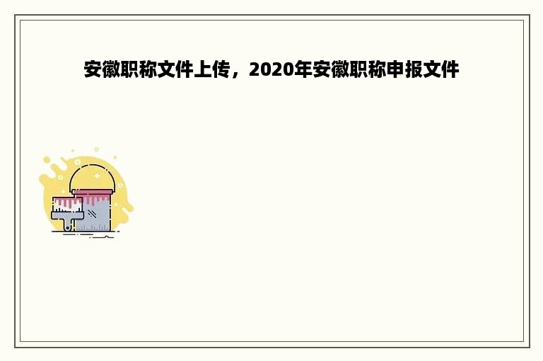 安徽职称文件上传，2020年安徽职称申报文件