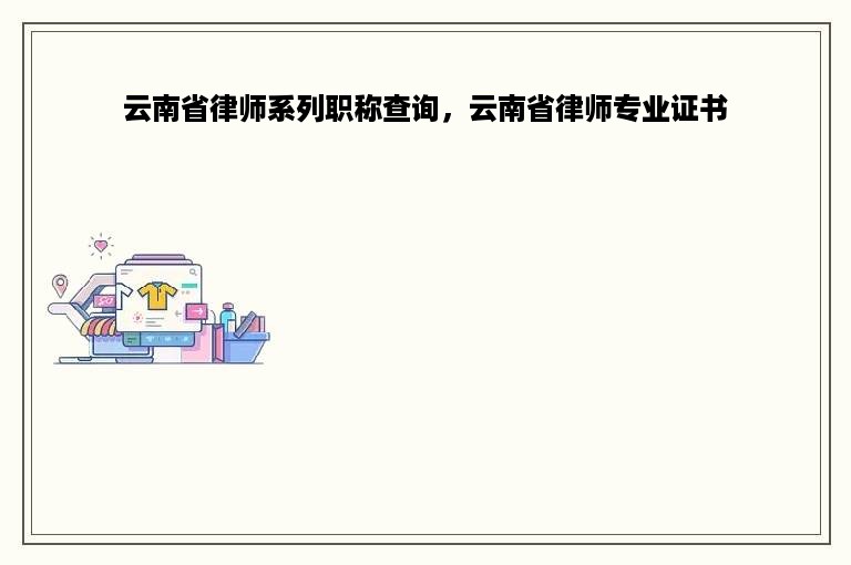 云南省律师系列职称查询，云南省律师专业证书