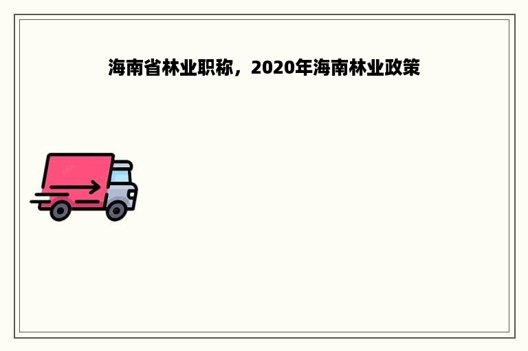 海南省林业职称，2020年海南林业政策