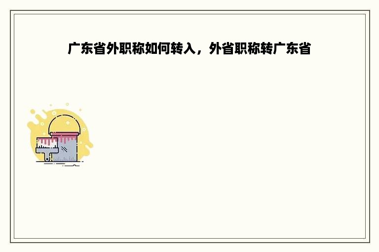 广东省外职称如何转入，外省职称转广东省