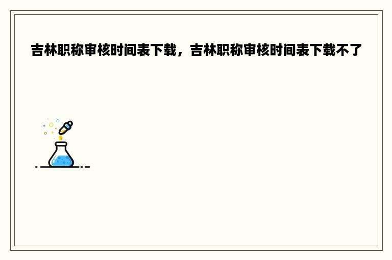 吉林职称审核时间表下载，吉林职称审核时间表下载不了