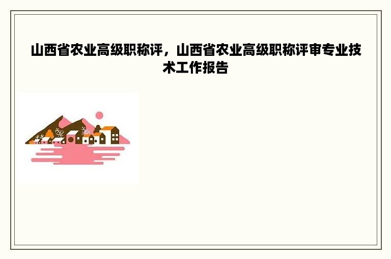 山西省农业高级职称评，山西省农业高级职称评审专业技术工作报告