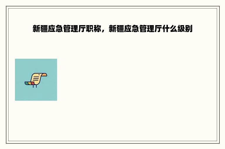 新疆应急管理厅职称，新疆应急管理厅什么级别