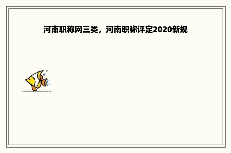 河南职称网三类，河南职称评定2020新规