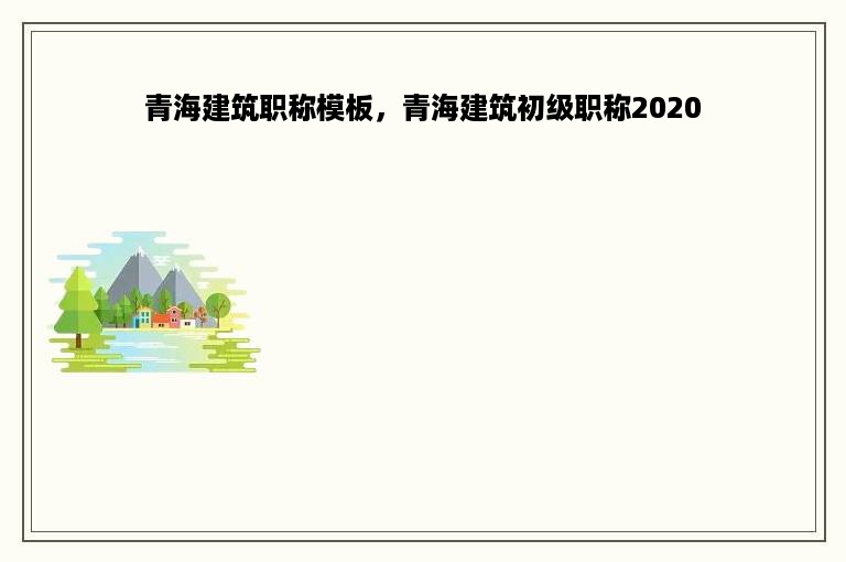 青海建筑职称模板，青海建筑初级职称2020