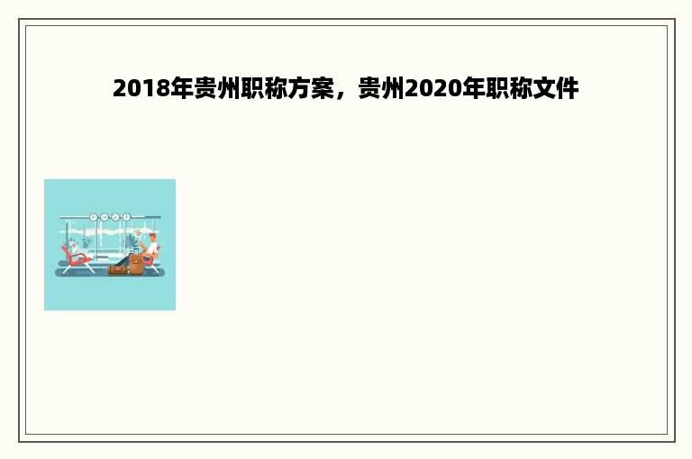 2018年贵州职称方案，贵州2020年职称文件