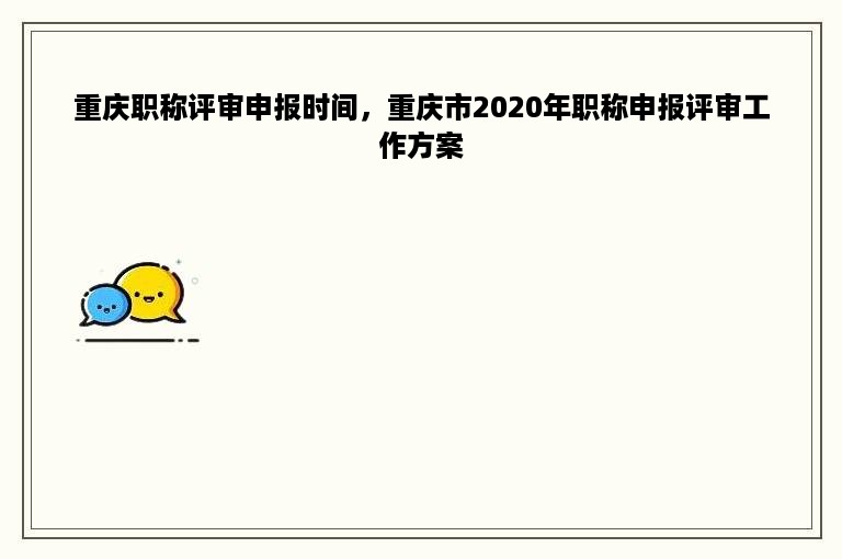 重庆职称评审申报时间，重庆市2020年职称申报评审工作方案