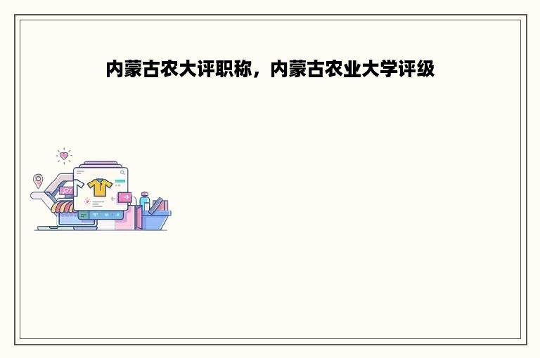 内蒙古农大评职称，内蒙古农业大学评级