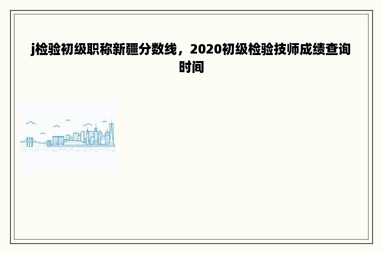 j检验初级职称新疆分数线，2020初级检验技师成绩查询时间