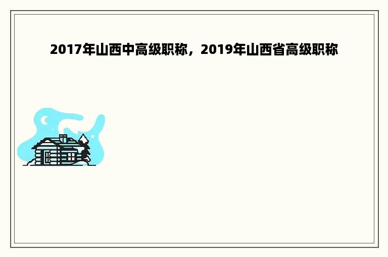 2017年山西中高级职称，2019年山西省高级职称