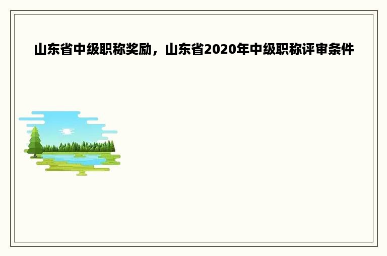 山东省中级职称奖励，山东省2020年中级职称评审条件