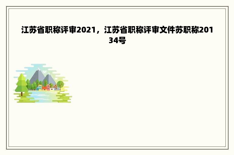 江苏省职称评审2021，江苏省职称评审文件苏职称20134号