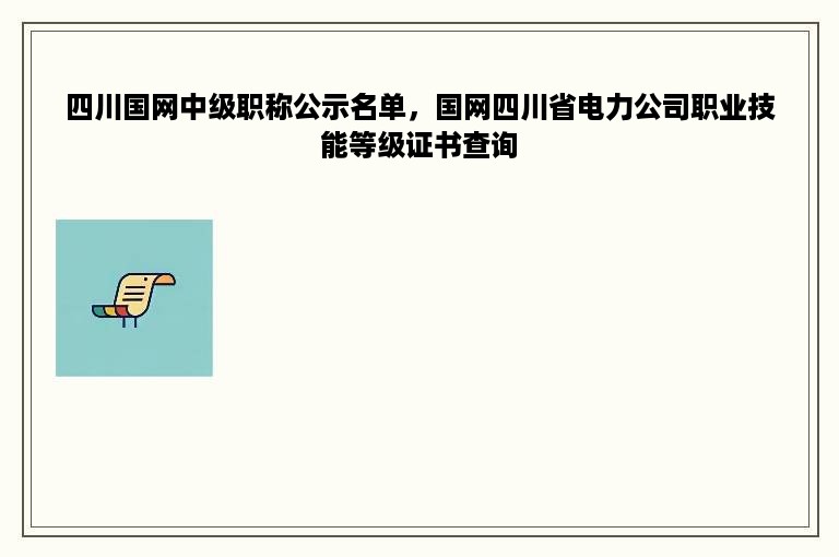 四川国网中级职称公示名单，国网四川省电力公司职业技能等级证书查询