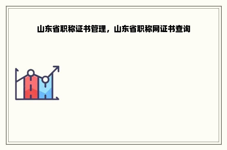 山东省职称证书管理，山东省职称网证书查询