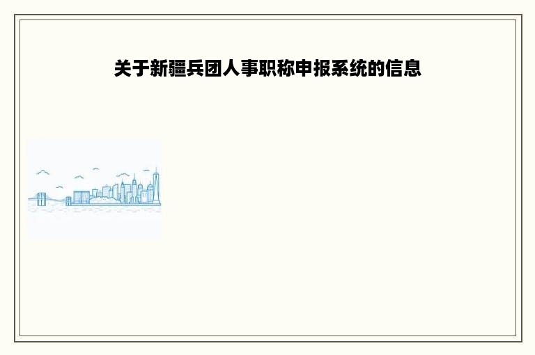 关于新疆兵团人事职称申报系统的信息