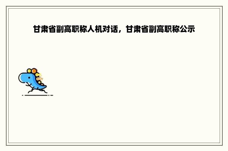 甘肃省副高职称人机对话，甘肃省副高职称公示