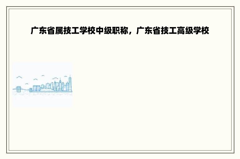 广东省属技工学校中级职称，广东省技工高级学校